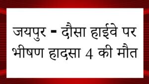 जयपुर - दौसा हाईवे पर भीषण हादसा ४ की मौत